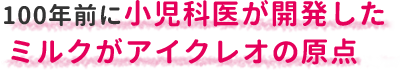 100年前に小児科医が開発したミルクがアイクレオの原点